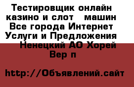 Тестировщик онлайн – казино и слот - машин - Все города Интернет » Услуги и Предложения   . Ненецкий АО,Хорей-Вер п.